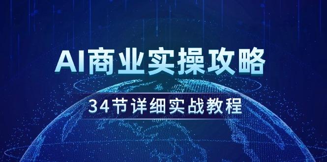 (9421期)AI商业实操攻略，34节详细实战教程！-985网创