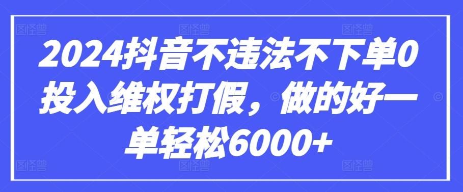 2024抖音不违法不下单0投入维权打假，做的好一单轻松6000+【仅揭秘】-985网创