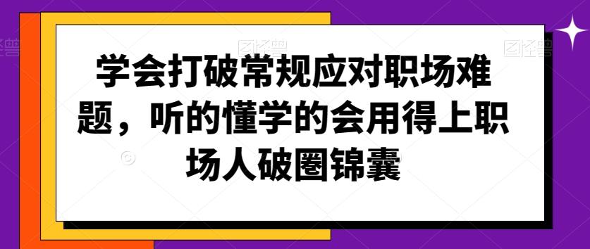 学会打破常规应对职场难题，听的懂学的会用得上职场人破圏锦囊-985网创