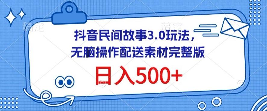 抖音民间故事3.0玩法，无脑操作，日入500+配送素材完整版【揭秘】-985网创