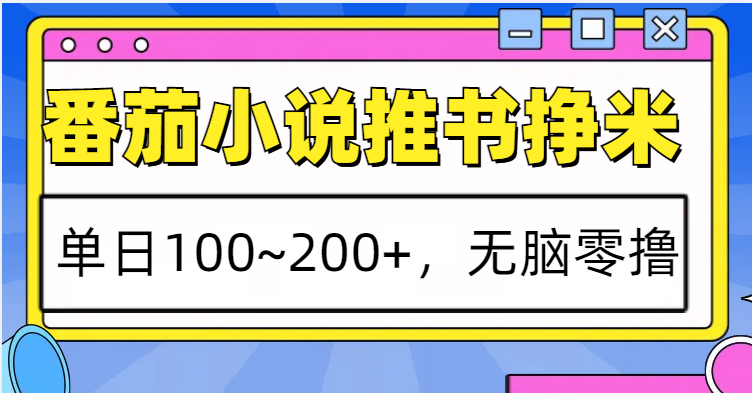 番茄小说推书赚米，单日100~200+，无脑零撸-985网创