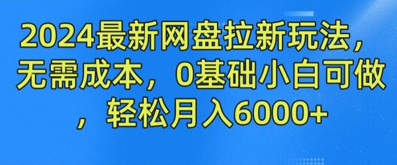 2024最新网盘拉新玩法，无需成本，0基础小白可做，轻松月入6000+【揭秘】-985网创