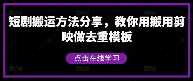 短剧搬运方法分享，教你用搬用剪映做去重模板-985网创