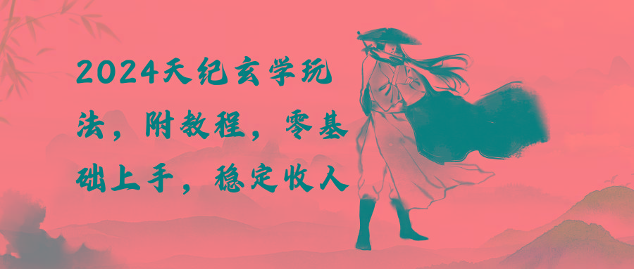 2024天纪玄学玩法，零基础上手，稳定收入(教程+工具-985网创