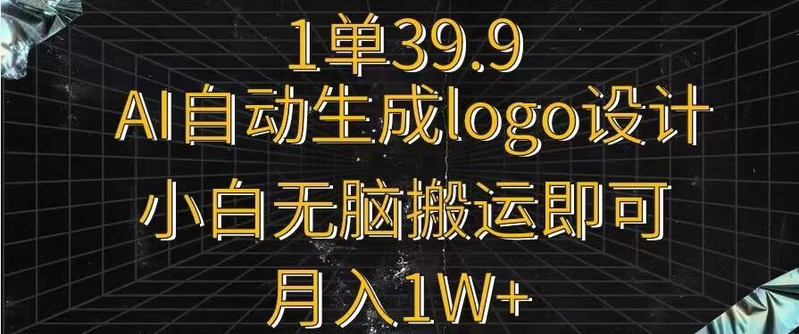 一单39.9，AI自动生成LOGO设计，小白无脑搬运即可，月入1w+-985网创