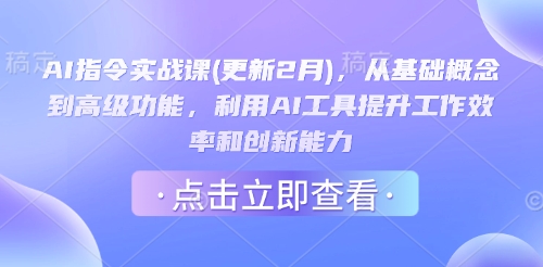 AI指令实战课(更新2月)，从基础概念到高级功能，利用AI工具提升工作效率和创新能力-985网创