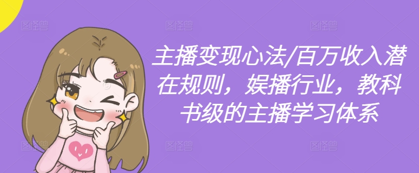 主播变现心法/百万收入潜在规则，娱播行业，教科书级的主播学习体系-985网创