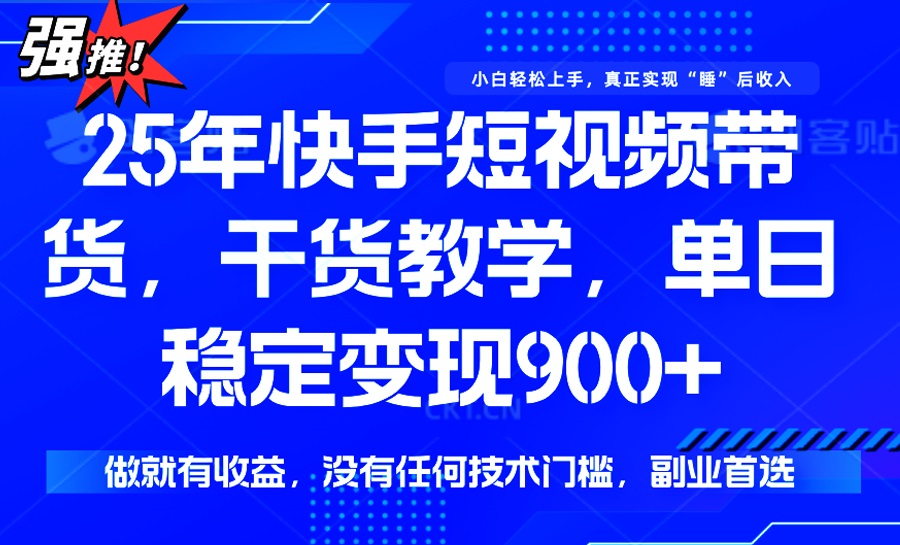 25年最新快手短视频带货，单日稳定变现900+，没有技术门槛，做就有收益-985网创