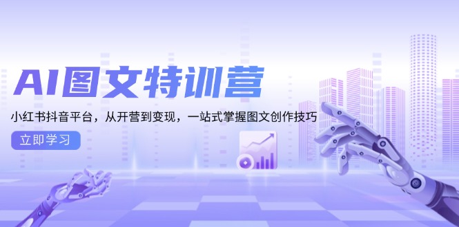 AI图文特训营：小红书抖音平台，从开营到变现，一站式掌握图文创作技巧-985网创