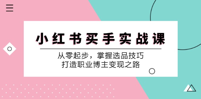小红书买手实战课：从零起步，掌握选品技巧，打造职业博主变现之路-985网创
