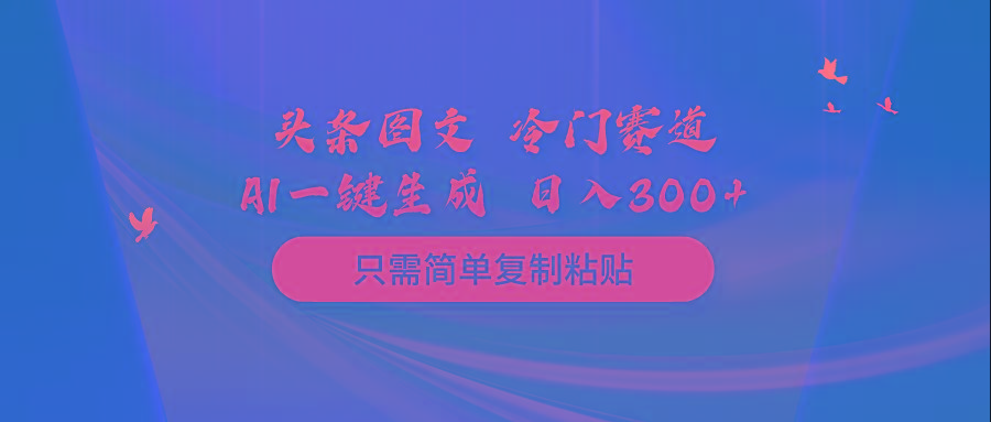 (10039期)头条图文 冷门赛道 只需简单复制粘贴 几分钟一条作品 日入300+-985网创