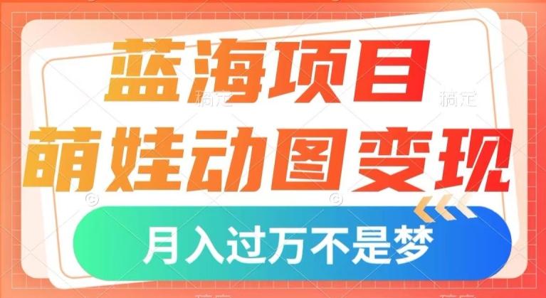 蓝海项目，萌娃动图变现，几分钟一个视频，小白也可直接入手，月入1w+【揭秘】-985网创