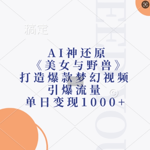 AI神还原《美女与野兽》，打造爆款梦幻视频，引爆流量，单日变现1k-985网创