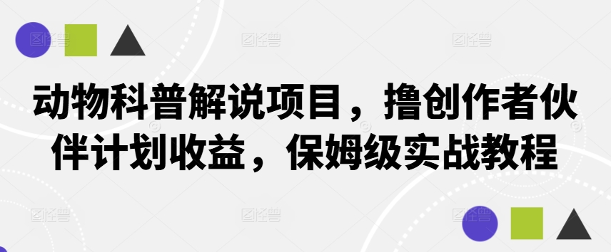 动物科普解说项目，撸创作者伙伴计划收益，保姆级实战教程-985网创