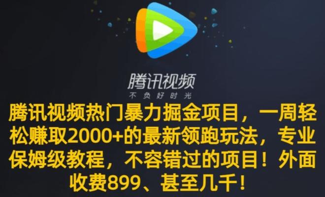 腾讯视频热门暴力掘金项目，一周轻松赚取2000+的最新领跑玩法，专业保姆级教程-985网创