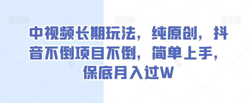 中视频长期玩法，纯原创，抖音不倒项目不倒，简单上手，保底月入过W【揭秘】-985网创
