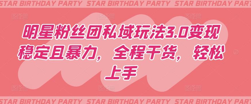 明星粉丝团私域玩法3.0变现稳定且暴力，全程干货，轻松上手【揭秘】-985网创