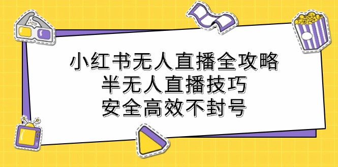 小红书无人直播全攻略：半无人直播技巧，安全高效不封号-985网创