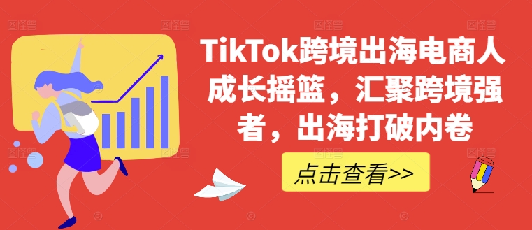 TikTok跨境出海电商人成长摇篮，汇聚跨境强者，出海打破内卷-985网创
