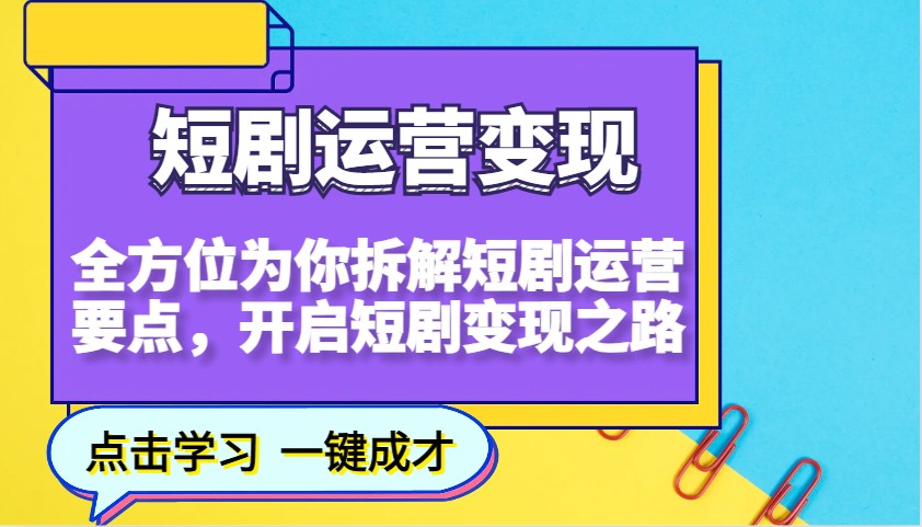 短剧运营变现，全方位为你拆解短剧运营要点，开启短剧变现之路-985网创