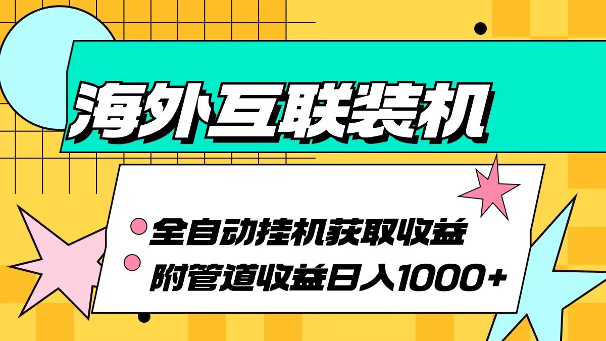 海外互联装机全自动运行获取收益、附带管道收益轻松日入1000+-985网创