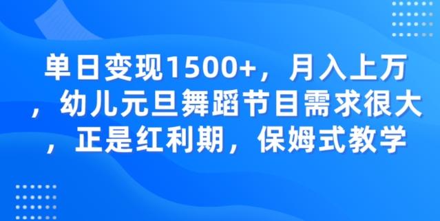 单日变现1500+，月入上万幼儿元旦舞蹈节目需求很大正是红利期，保姆式教学-985网创