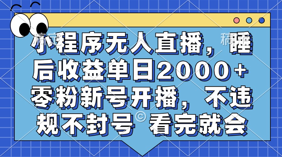小程序无人直播，睡后收益单日2000+ 零粉新号开播，不违规不封号 看完就会-985网创