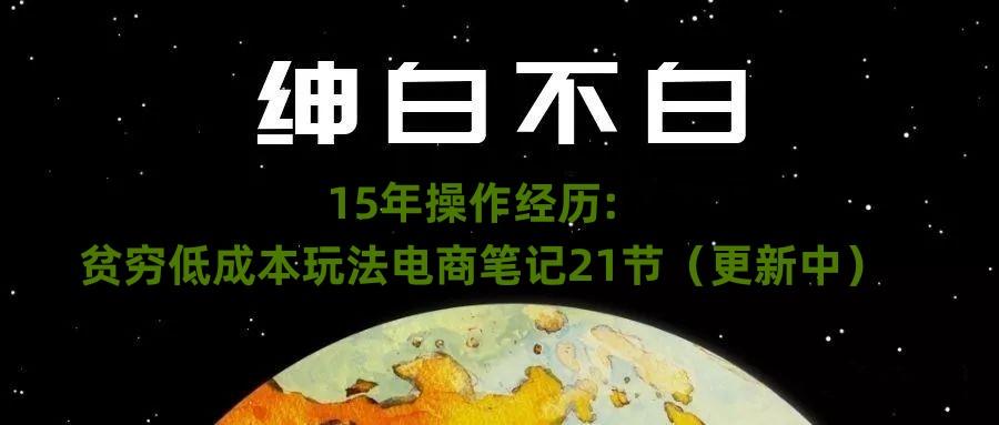 绅白不白·15年操作经历：贫穷低成本玩法电商笔记21节（1107日更新）-985网创