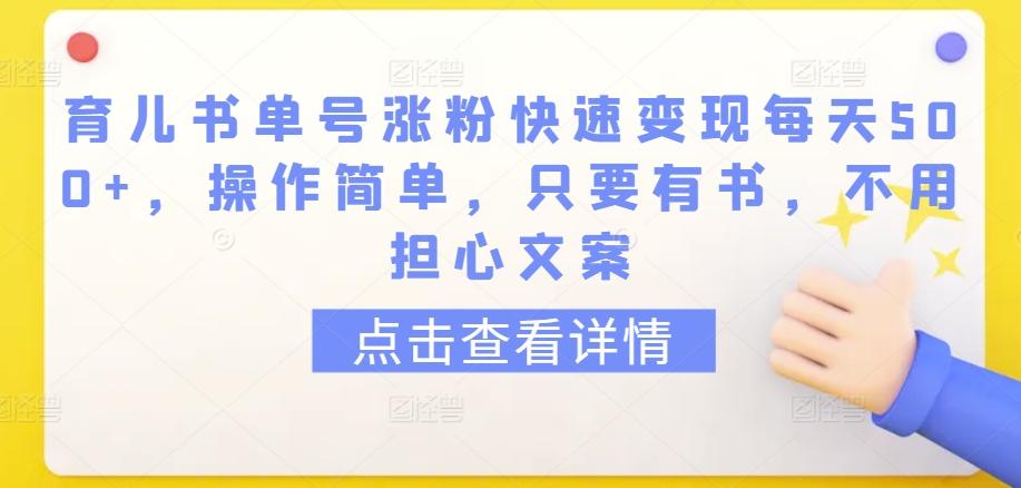 育儿书单号涨粉快速变现每天500+，操作简单，只要有书，不用担心文案【揭秘】-985网创