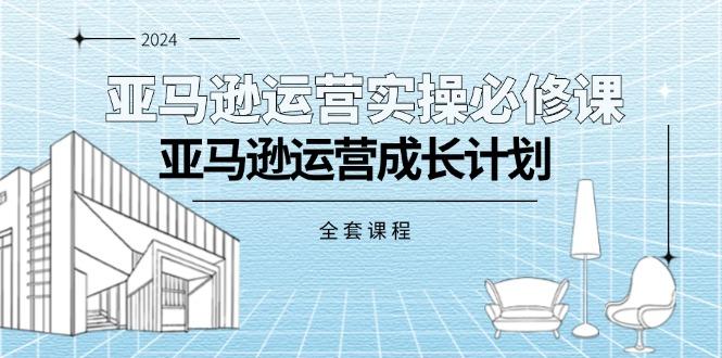亚马逊运营实操必修课，亚马逊运营成长计划(全套课程-985网创