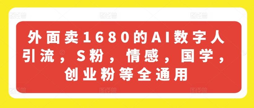 外面卖1680的AI数字人引流，S粉，情感，国学，创业粉等全通用-985网创