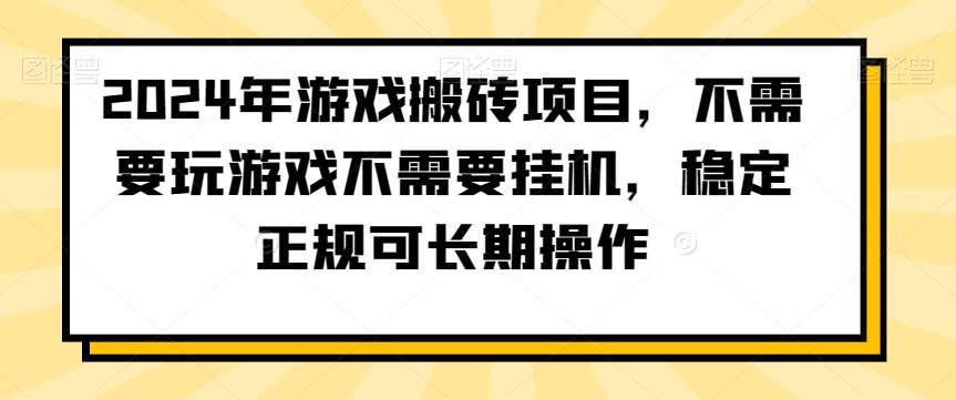 2024年游戏搬砖项目，不需要玩游戏不需要挂机，稳定正规可长期操作【揭秘】-985网创