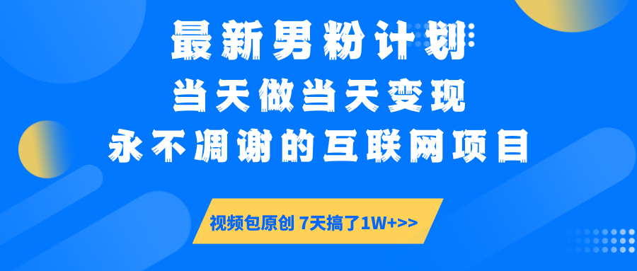 最新男粉计划6.0玩法，永不凋谢的互联网项目 当天做当天变现，视频包原...-985网创