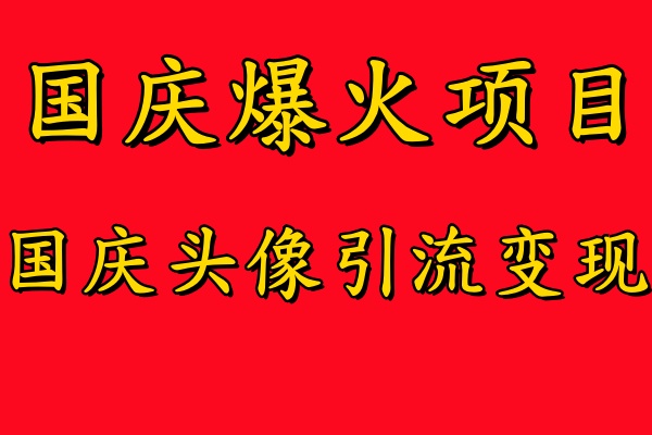 国庆爆火风口项目——国庆头像引流变现，零门槛高收益，小白也能起飞【揭秘】-985网创