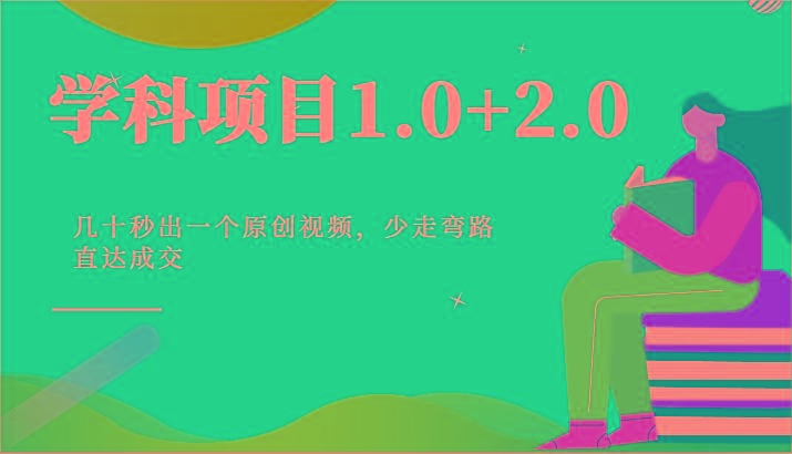 学科项目1.0+2.0：几十秒出一个原创视频，少走弯路直达成交！-985网创