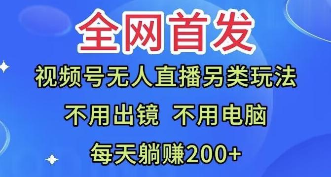 全网首发：视频号无人直播另类玩法，无需电脑，每天躺赚200+-985网创