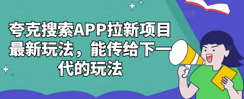 夸克搜索APP拉新项目最新玩法，能传给下一代的玩法-985网创