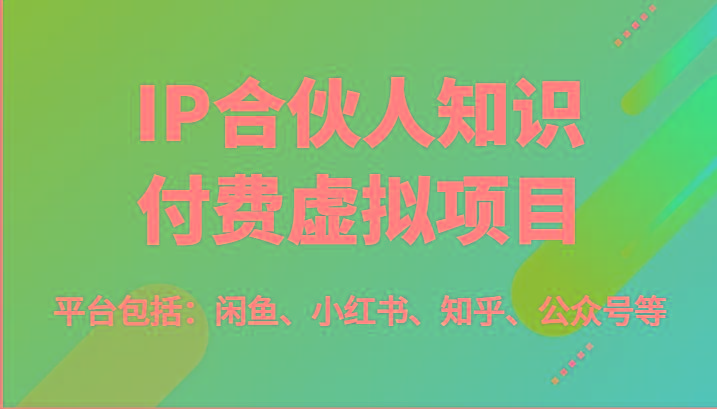 IP合伙人知识付费虚拟项目，包括：闲鱼、小红书、知乎、公众号等(51节)-985网创