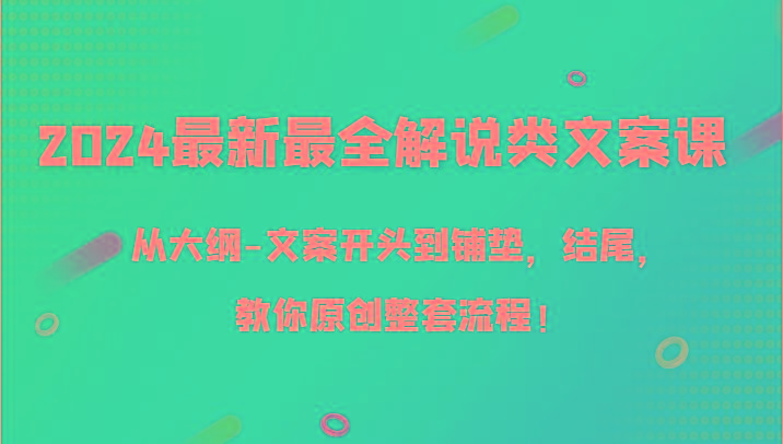 2024最新最全解说类文案课，从大纲-文案开头到铺垫，结尾，教你原创整套流程！-985网创