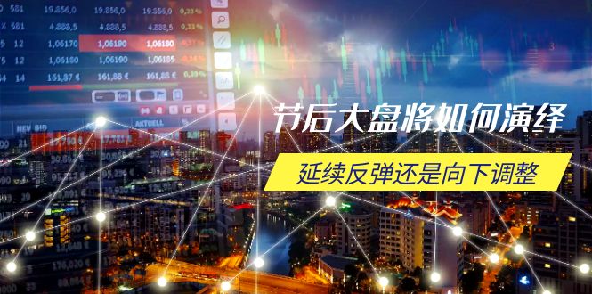 节后大盘将如何演绎，延续反弹还是向下调整，关键时间点和空间位待解-985网创