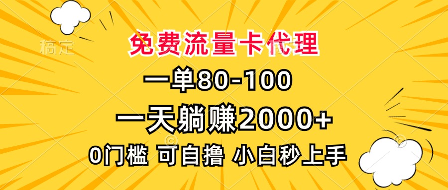 一单80，免费流量卡代理，一天躺赚2000+，0门槛，小白也能轻松上手-985网创