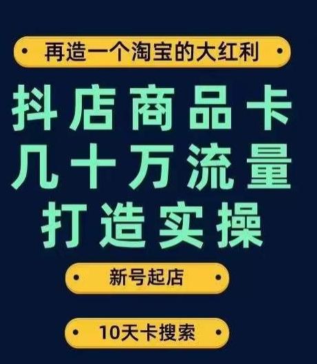 抖店商品卡几十万流量打造实操，从新号起店到一天几十万搜索、推荐流量完整实操步骤-985网创