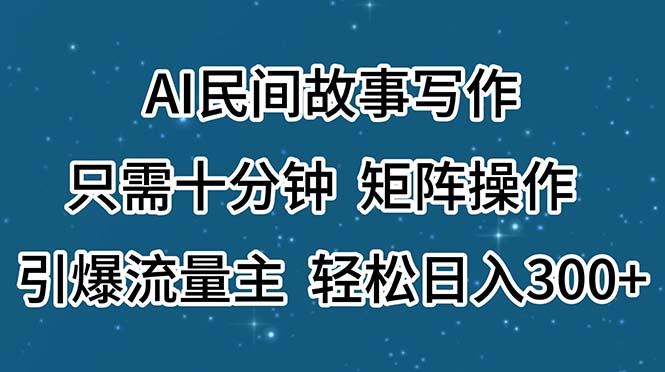 AI民间故事写作，只需十分钟，矩阵操作，引爆流量主，轻松日入300+-985网创