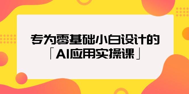 (9578期)专为零基础小白设计的「AI应用实操课」18节视频课-985网创