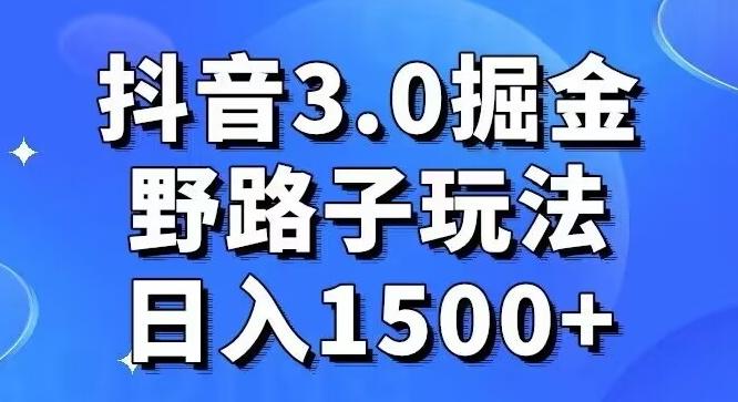 抖音3.0掘金，野路子玩法，实操日入1500+-985网创