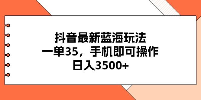 抖音最新蓝海玩法，一单35，手机即可操作，日入3500+，不了解一下真是...-985网创