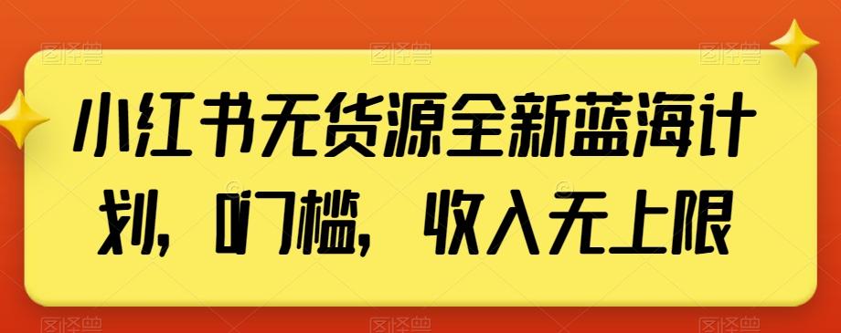 小红书无货源全新蓝海计划，0门槛，收入无上限【揭秘】-985网创