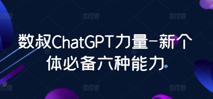 数叔ChatGPT力量-新个体必备六种能力-985网创