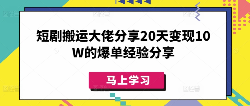 短剧搬运大佬分享20天变现10W的爆单经验分享-985网创