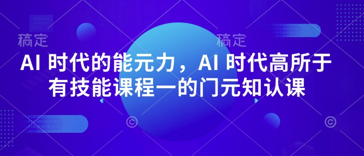 AI 时代的‮能元‬力，AI 时代高‮所于‬有技能课程‮一的‬门元‮知认‬课-985网创